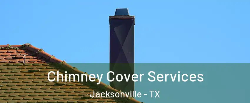  Chimney Cover Services Jacksonville - TX