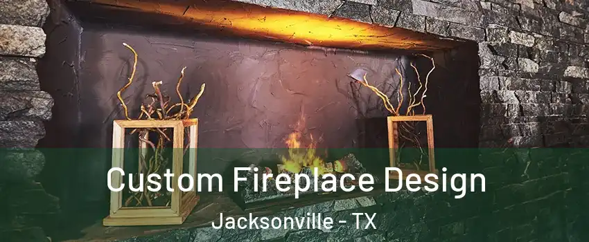  Custom Fireplace Design Jacksonville - TX