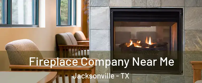  Fireplace Company Near Me Jacksonville - TX