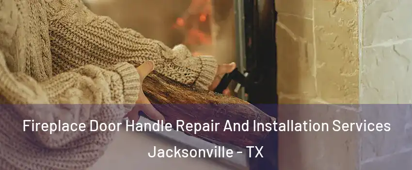  Fireplace Door Handle Repair And Installation Services Jacksonville - TX