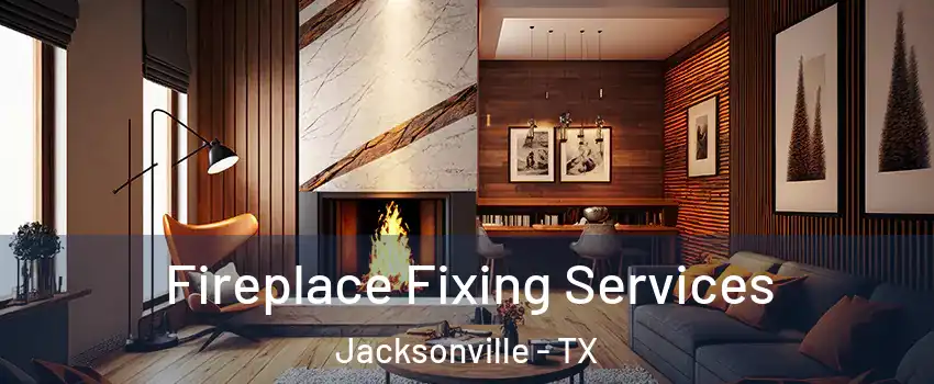  Fireplace Fixing Services Jacksonville - TX