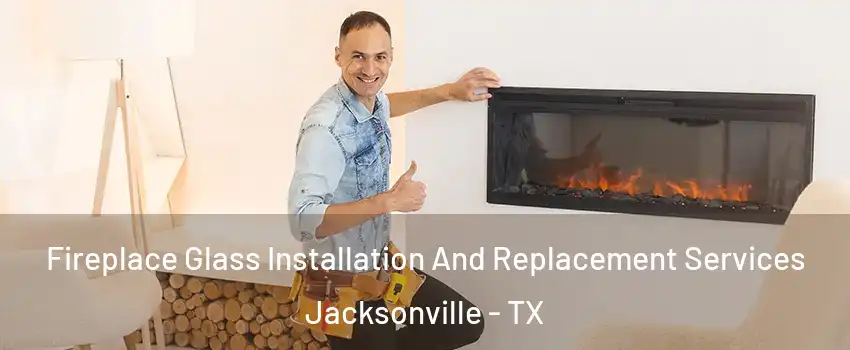  Fireplace Glass Installation And Replacement Services Jacksonville - TX