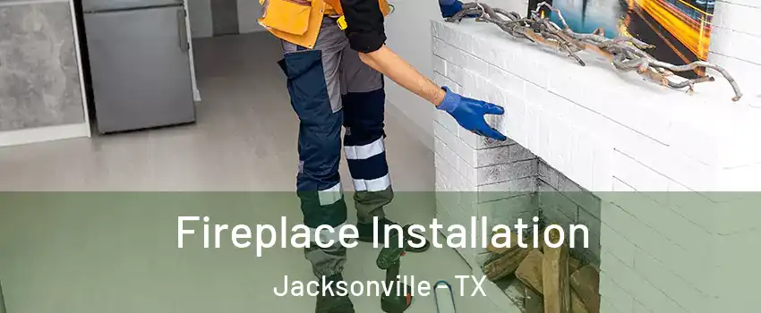  Fireplace Installation Jacksonville - TX