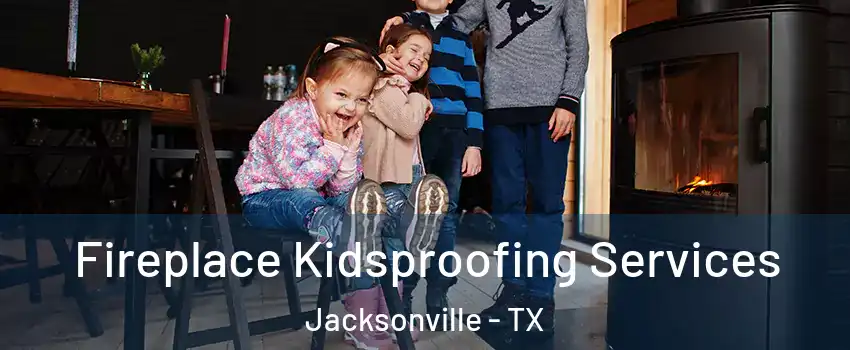  Fireplace Kidsproofing Services Jacksonville - TX