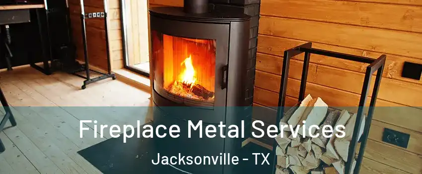  Fireplace Metal Services Jacksonville - TX