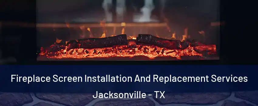  Fireplace Screen Installation And Replacement Services Jacksonville - TX