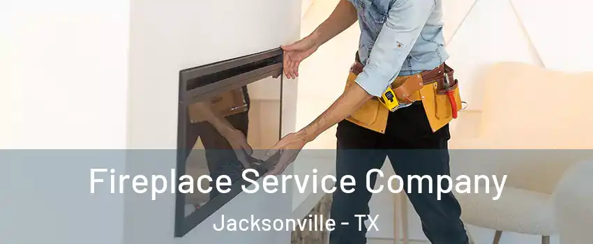  Fireplace Service Company Jacksonville - TX