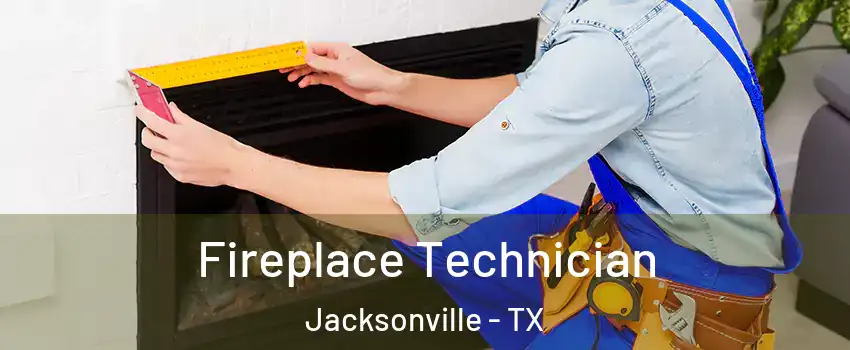  Fireplace Technician Jacksonville - TX