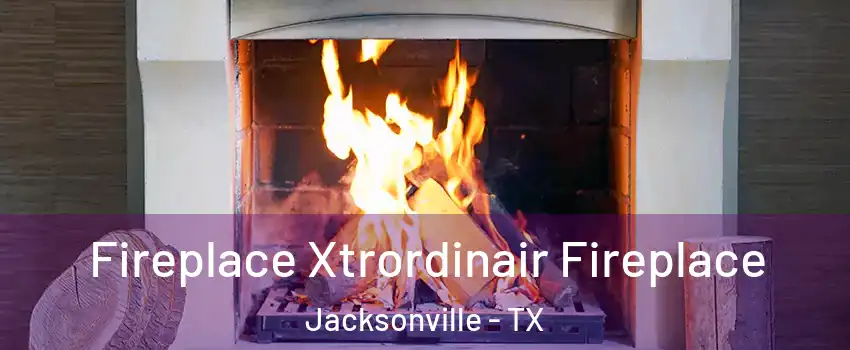  Fireplace Xtrordinair Fireplace Jacksonville - TX