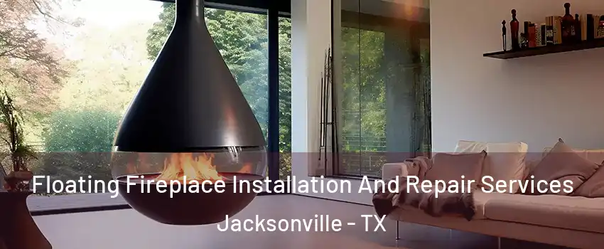  Floating Fireplace Installation And Repair Services Jacksonville - TX