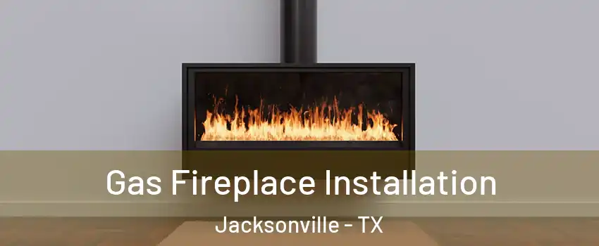  Gas Fireplace Installation Jacksonville - TX