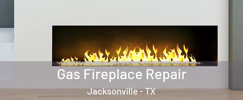  Gas Fireplace Repair Jacksonville - TX