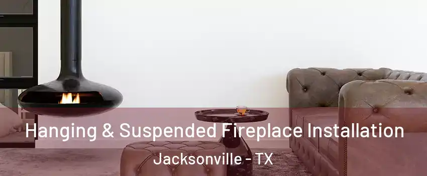 Hanging & Suspended Fireplace Installation Jacksonville - TX