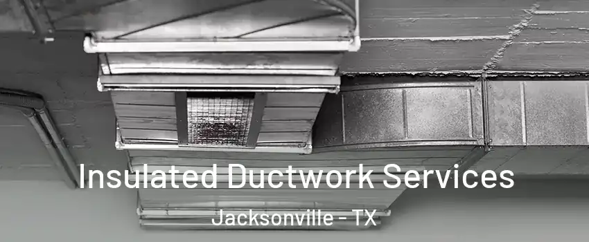  Insulated Ductwork Services Jacksonville - TX