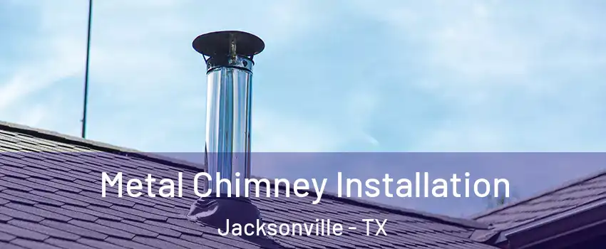  Metal Chimney Installation Jacksonville - TX