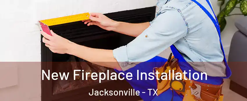  New Fireplace Installation Jacksonville - TX