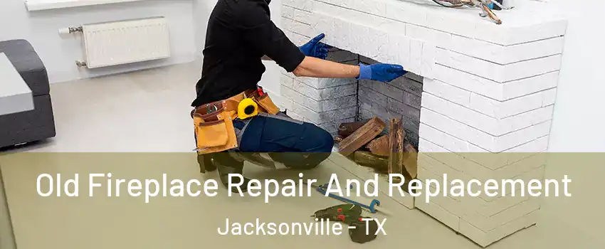 Old Fireplace Repair And Replacement Jacksonville - TX