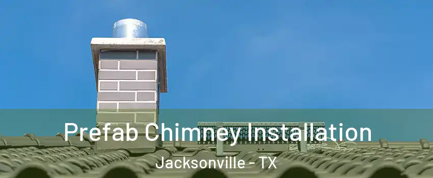  Prefab Chimney Installation Jacksonville - TX