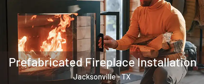 Prefabricated Fireplace Installation Jacksonville - TX