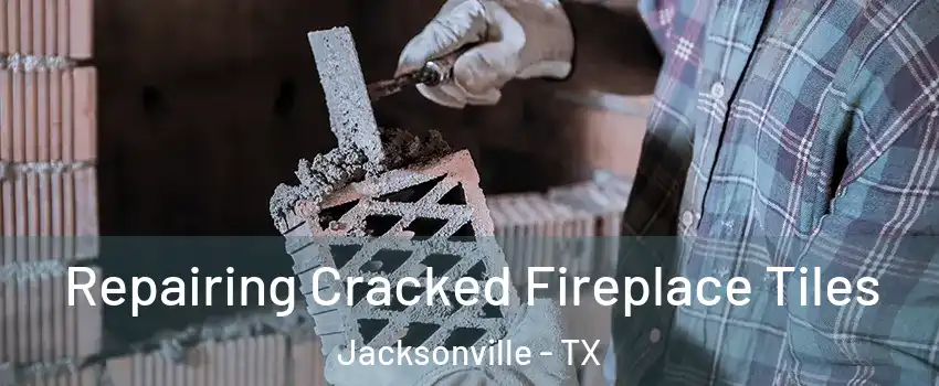  Repairing Cracked Fireplace Tiles Jacksonville - TX