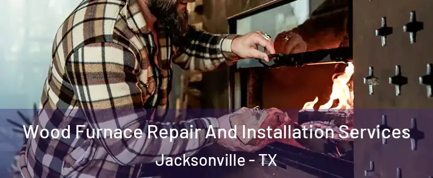  Wood Furnace Repair And Installation Services Jacksonville - TX
